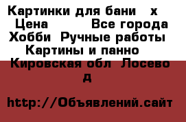 Картинки для бани 17х27 › Цена ­ 350 - Все города Хобби. Ручные работы » Картины и панно   . Кировская обл.,Лосево д.